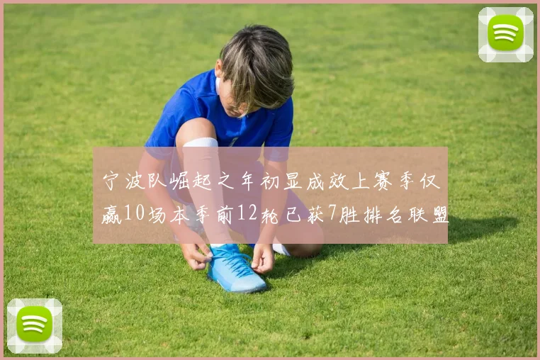 宁波队崛起之年初显成效上赛季仅赢10场本季前12轮已获7胜排名联盟第8