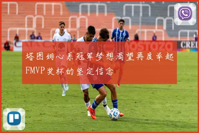 塔图姆心系冠军梦想渴望再度举起FMVP奖杯的坚定信念