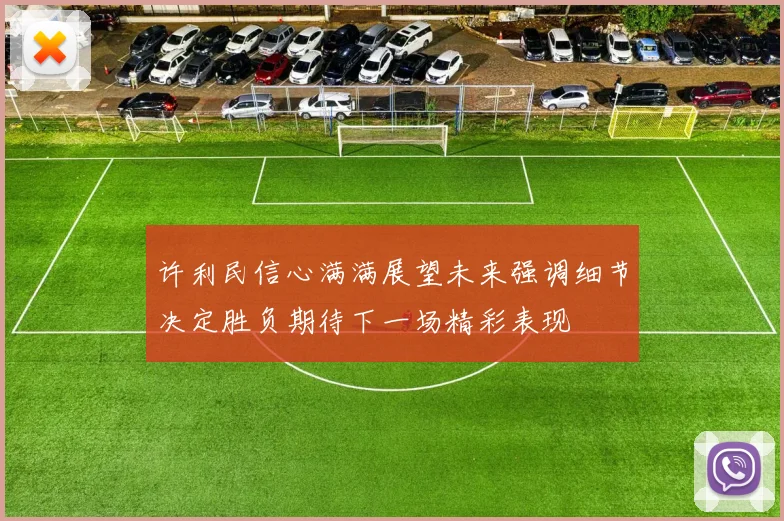 许利民信心满满展望未来强调细节决定胜负期待下一场精彩表现