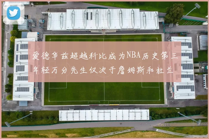 爱德华兹超越科比成为NBA历史第三年轻万分先生仅次于詹姆斯和杜兰特