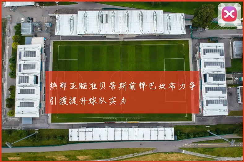 热那亚瞄准贝蒂斯前锋巴坎布力争引援提升球队实力