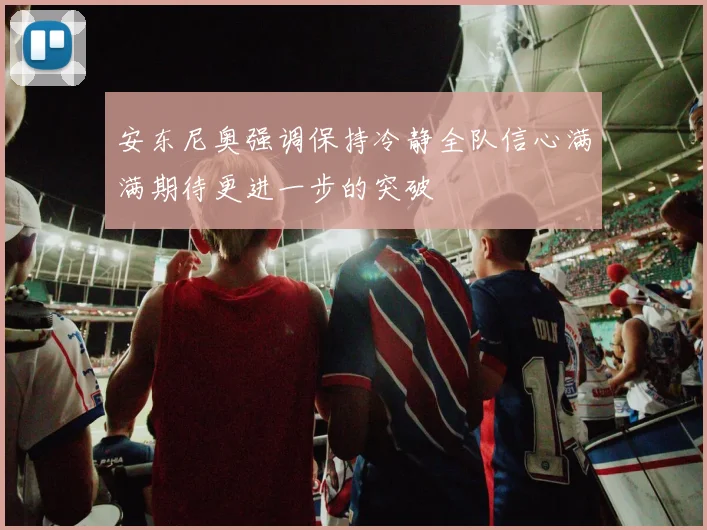 安东尼奥强调保持冷静全队信心满满期待更进一步的突破