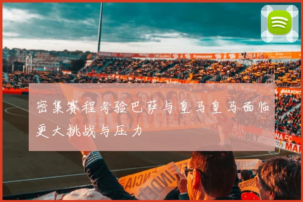 密集赛程考验巴萨与皇马皇马面临更大挑战与压力