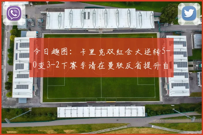 今日趣图：卡里克双红会大逆转5-0变3-2下赛季请在曼联反省提升自己