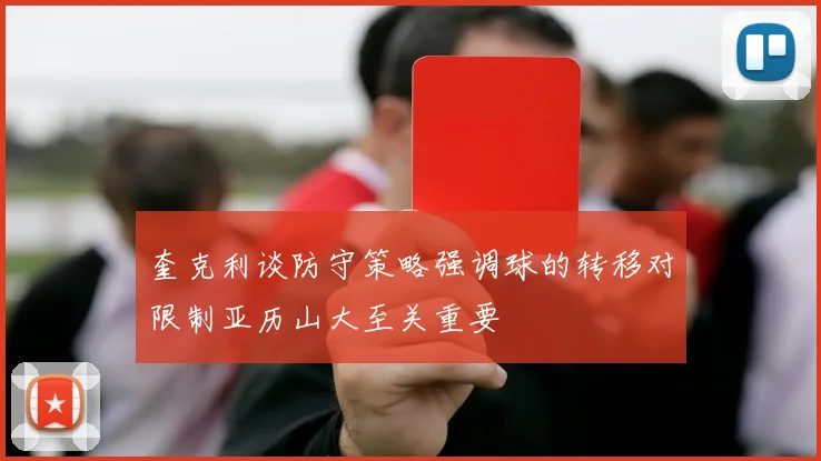 奎克利谈防守策略强调球的转移对限制亚历山大至关重要